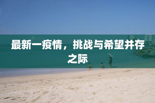 最新一疫情，挑战与希望并存之际