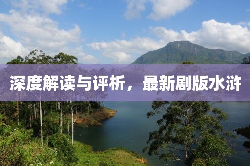 深度解读与评析，最新剧版水浒