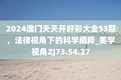 2024澳门天天开好彩大全53期，法律视角下的科学阐释_美学视角ZJ73.54.27