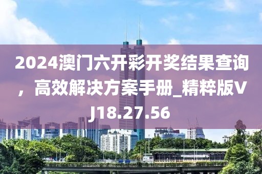 2024澳门六开彩开奖结果查询，高效解决方案手册_精粹版VJ18.27.56