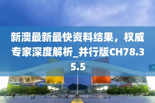 新澳最新最快资料结果，权威专家深度解析_并行版CH78.35.5