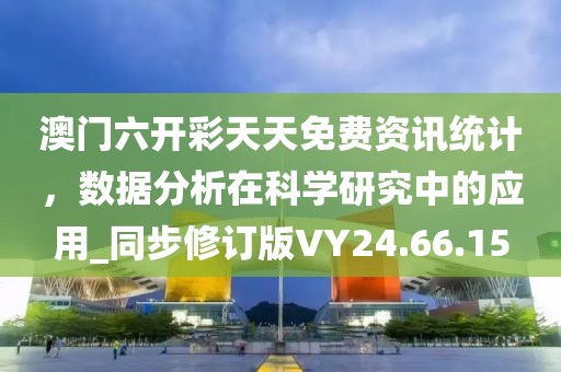澳门六开彩天天免费资讯统计，数据分析在科学研究中的应用_同步修订版VY24.66.15