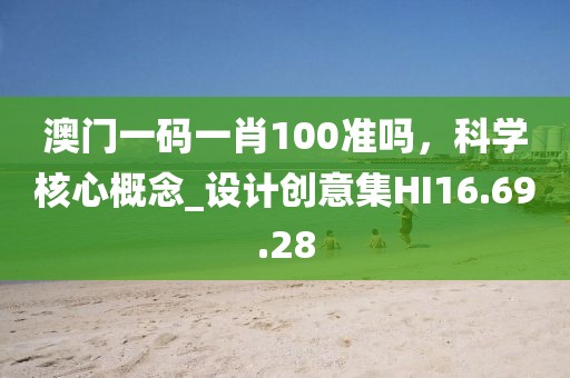 澳门一码一肖100准吗，科学核心概念_设计创意集HI16.69.28