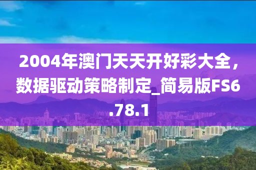 2004年澳门天天开好彩大全，数据驱动策略制定_简易版FS6.78.1