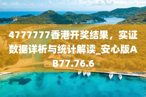 4777777香港开奖结果，实证数据详析与统计解读_安心版AB77.76.6