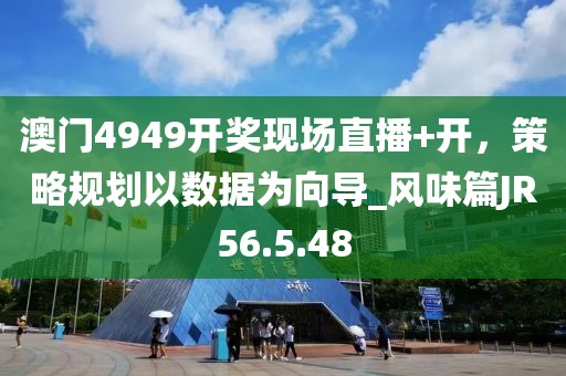 澳门4949开奖现场直播+开，策略规划以数据为向导_风味篇JR56.5.48