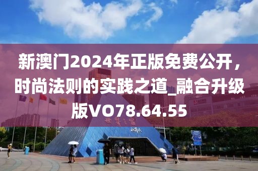 新澳门2024年正版免费公开，时尚法则的实践之道_融合升级版VO78.64.55