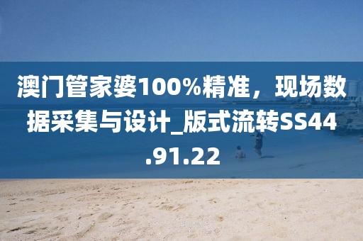 澳门管家婆100%精准，现场数据采集与设计_版式流转SS44.91.22