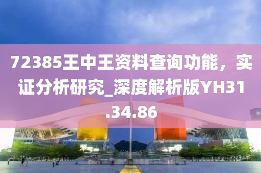 72385王中王资料查询功能，实证分析研究_深度解析版YH31.34.86