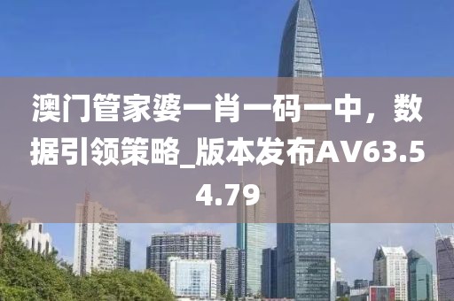澳门管家婆一肖一码一中，数据引领策略_版本发布AV63.54.79