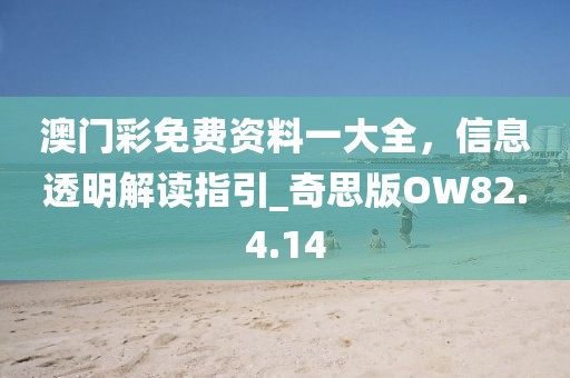 澳门彩免费资料一大全，信息透明解读指引_奇思版OW82.4.14