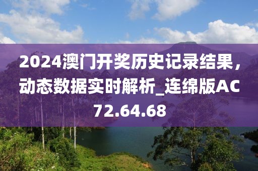 2024澳门开奖历史记录结果，动态数据实时解析_连绵版AC72.64.68