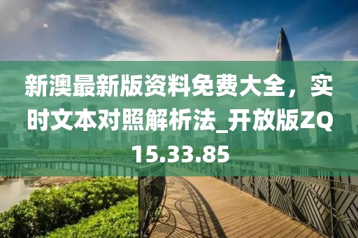 新澳最新版资料免费大全，实时文本对照解析法_开放版ZQ15.33.85