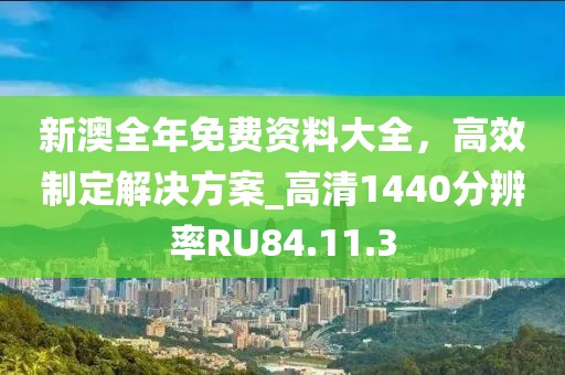 新澳全年免费资料大全，高效制定解决方案_高清1440分辨率RU84.11.3
