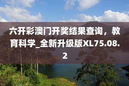 六开彩澳门开奖结果查询，教育科学_全新升级版XL75.08.2