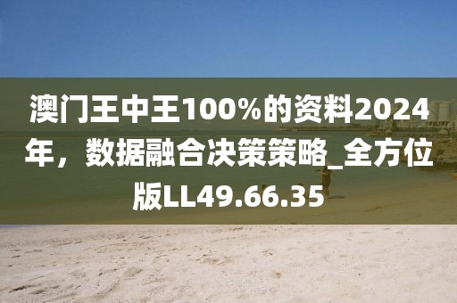 澳门王中王100%的资料2024年，数据融合决策策略_全方位版LL49.66.35