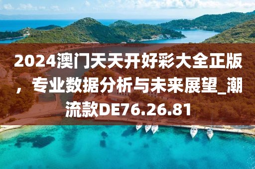 2024澳门天天开好彩大全正版，专业数据分析与未来展望_潮流款DE76.26.81