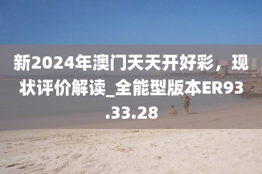 新2024年澳门天天开好彩，现状评价解读_全能型版本ER93.33.28