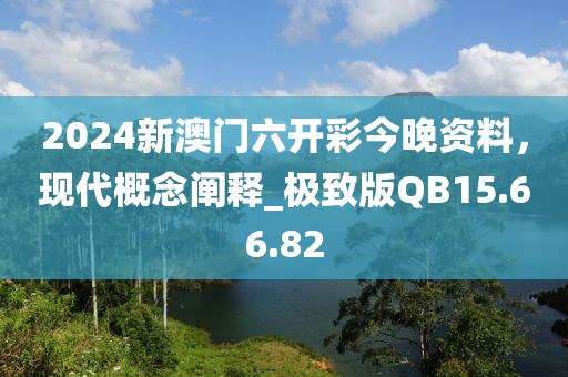 2024新澳门六开彩今晚资料，现代概念阐释_极致版QB15.66.82