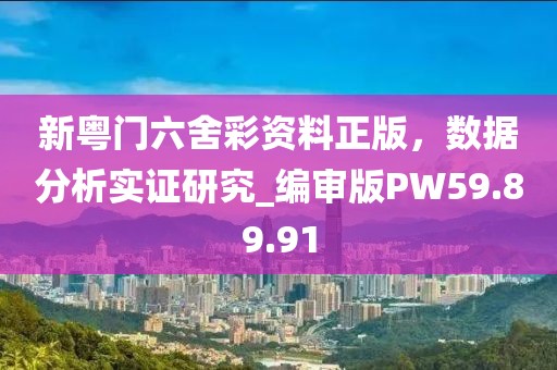 新粤门六舍彩资料正版，数据分析实证研究_编审版PW59.89.91