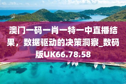澳门一码一肖一特一中直播结果，数据驱动的决策洞察_数码版UK66.78.58