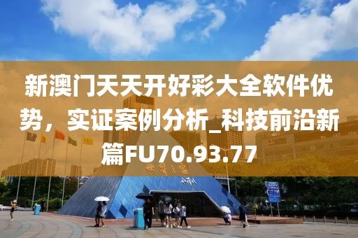 新澳门天天开好彩大全软件优势，实证案例分析_科技前沿新篇FU70.93.77