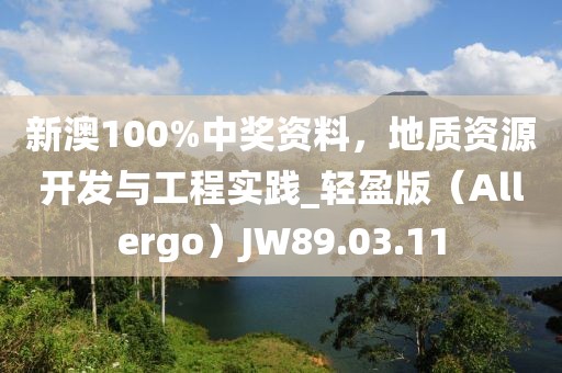 新澳100%中奖资料，地质资源开发与工程实践_轻盈版（Allergo）JW89.03.11