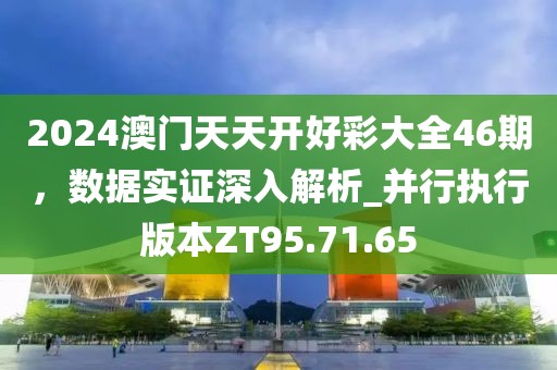 2024澳门天天开好彩大全46期，数据实证深入解析_并行执行版本ZT95.71.65