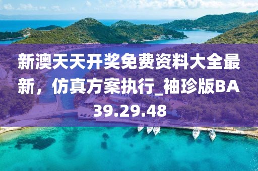 新澳天天开奖免费资料大全最新，仿真方案执行_袖珍版BA39.29.48