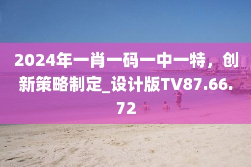2024年一肖一码一中一特，创新策略制定_设计版TV87.66.72