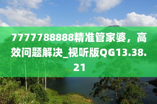 7777788888精准管家婆，高效问题解决_视听版QG13.38.21