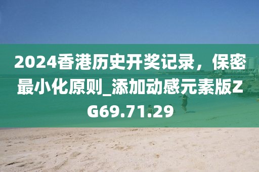 2024香港历史开奖记录，保密最小化原则_添加动感元素版ZG69.71.29