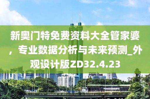 新奥门特免费资料大全管家婆，专业数据分析与未来预测_外观设计版ZD32.4.23