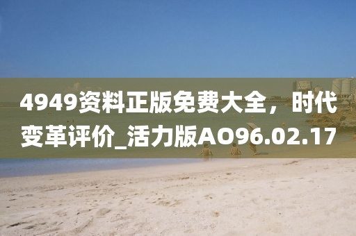 4949资料正版免费大全，时代变革评价_活力版AO96.02.17
