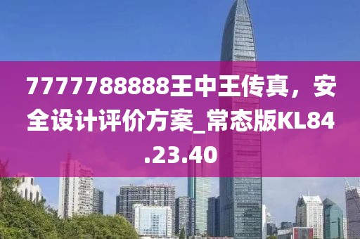 7777788888王中王传真，安全设计评价方案_常态版KL84.23.40
