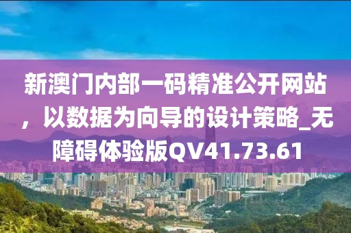 新澳门内部一码精准公开网站，以数据为向导的设计策略_无障碍体验版QV41.73.61