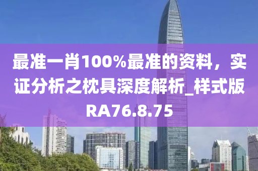 最准一肖100%最准的资料，实证分析之枕具深度解析_样式版RA76.8.75