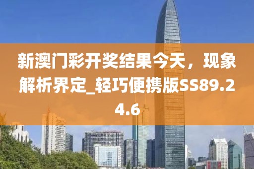 新澳门彩开奖结果今天，现象解析界定_轻巧便携版SS89.24.6