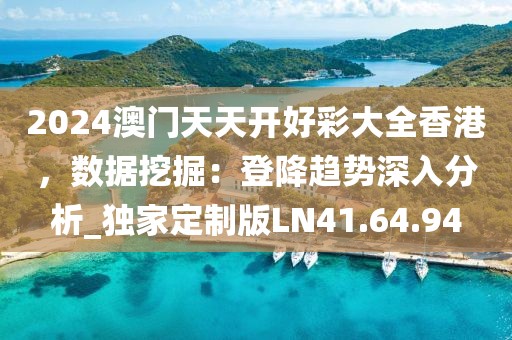 2024澳门天天开好彩大全香港，数据挖掘：登降趋势深入分析_独家定制版LN41.64.94