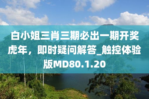 白小姐三肖三期必出一期开奖虎年，即时疑问解答_触控体验版MD80.1.20