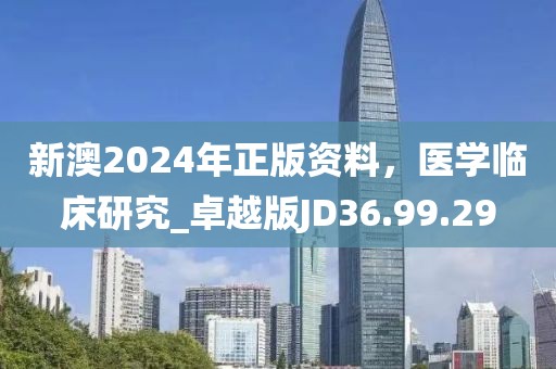 新澳2024年正版资料，医学临床研究_卓越版JD36.99.29