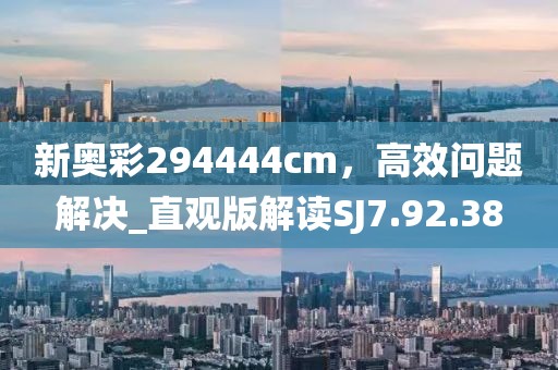 新奥彩294444cm，高效问题解决_直观版解读SJ7.92.38