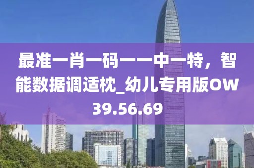 最准一肖一码一一中一特，智能数据调适枕_幼儿专用版OW39.56.69