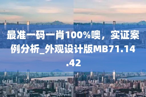 最准一码一肖100%噢，实证案例分析_外观设计版MB71.14.42