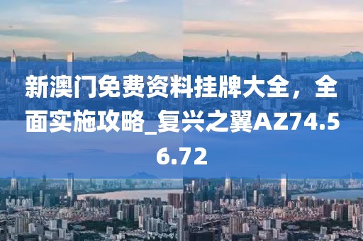 新澳门免费资料挂牌大全，全面实施攻略_复兴之翼AZ74.56.72