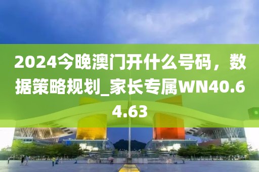 2024今晚澳门开什么号码，数据策略规划_家长专属WN40.64.63