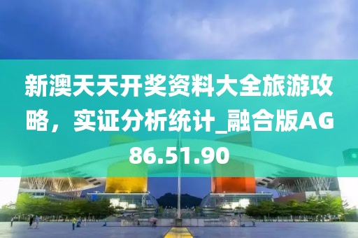 新澳天天开奖资料大全旅游攻略，实证分析统计_融合版AG86.51.90