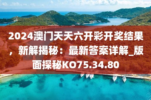 2024澳门天天六开彩开奖结果，新解揭秘：最新答案详解_版面探秘KO75.34.80