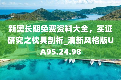 新奥长期免费资料大全，实证研究之枕具剖析_清新风格版UA95.24.98