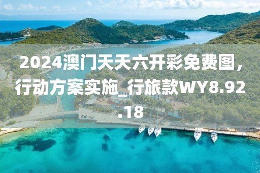 2024澳门天天六开彩免费图，行动方案实施_行旅款WY8.92.18